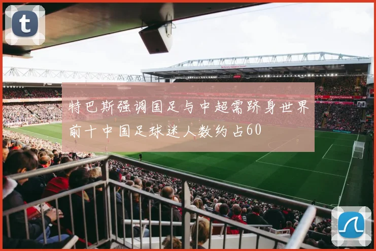 特巴斯强调国足与中超需跻身世界前十中国足球迷人数约占60