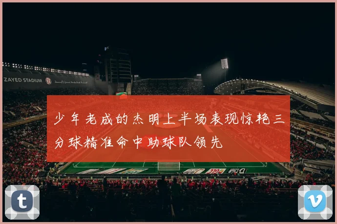 少年老成的杰明上半场表现惊艳三分球精准命中助球队领先