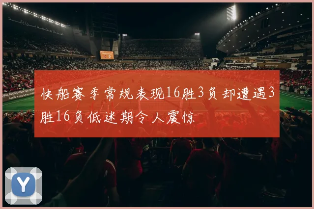 快船赛季常规表现16胜3负却遭遇3胜16负低迷期令人震惊