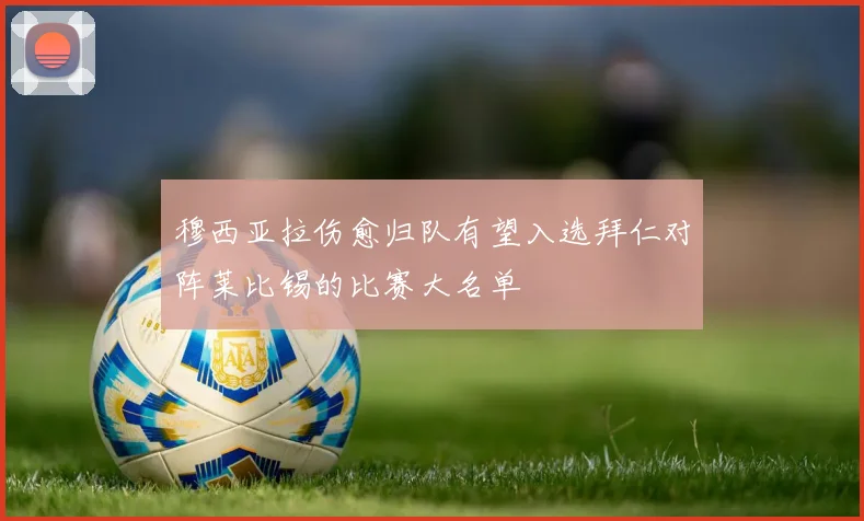 穆西亚拉伤愈归队有望入选拜仁对阵莱比锡的比赛大名单