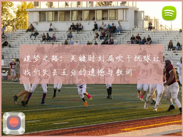 追梦之路：关键时刻漏吹干扰球让我们失去五分的遗憾与教训