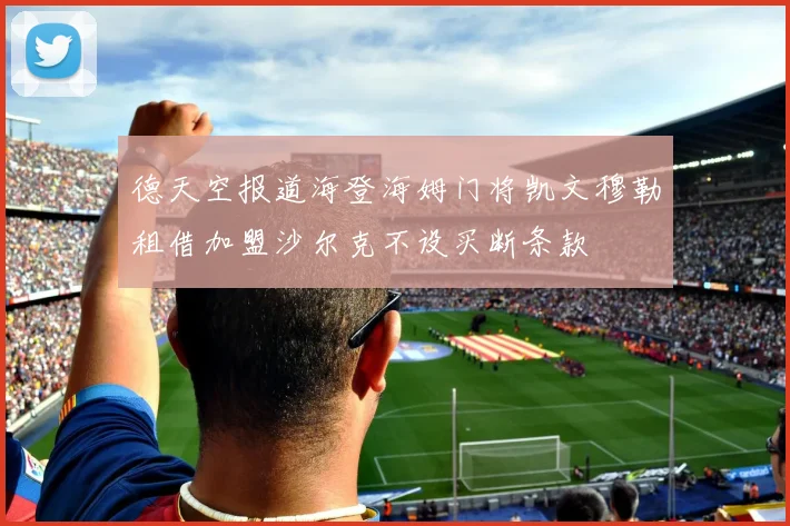 德天空报道海登海姆门将凯文穆勒租借加盟沙尔克不设买断条款